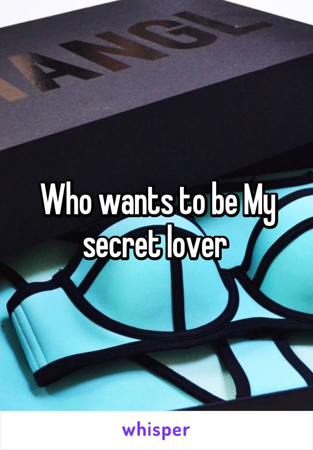 Who wants to be My secret lover 