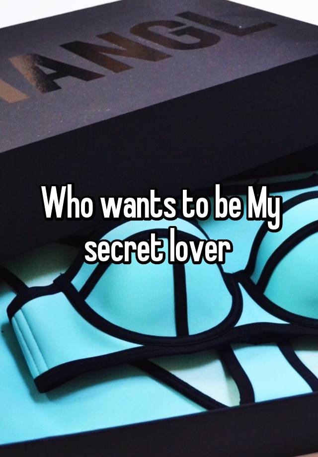 Who wants to be My secret lover 