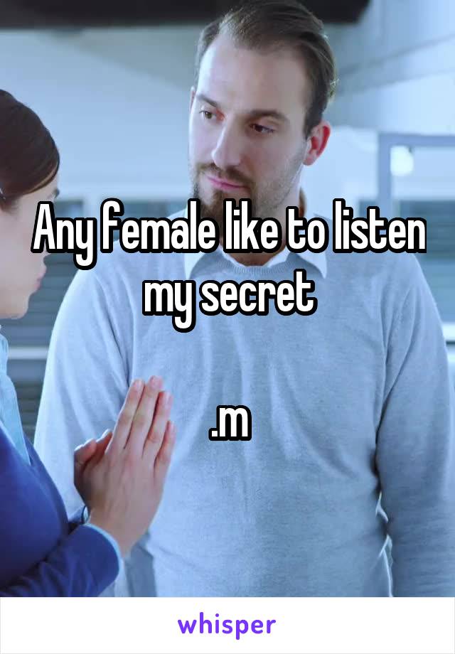 Any female like to listen my secret

.m