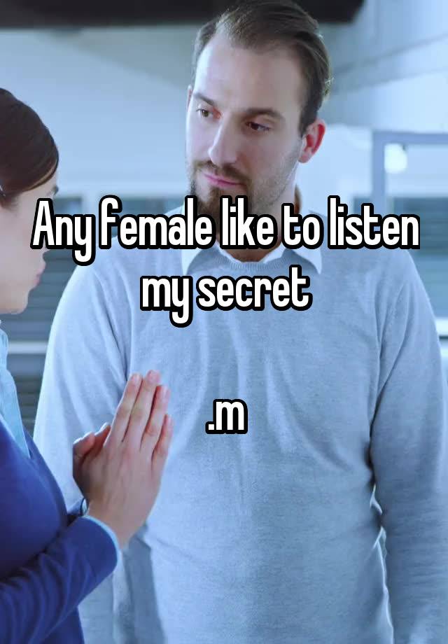 Any female like to listen my secret

.m