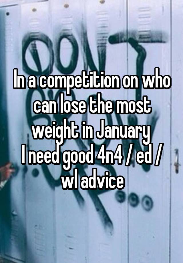 In a competition on who can lose the most weight in January 
I need good 4n4 / ed / wl advice