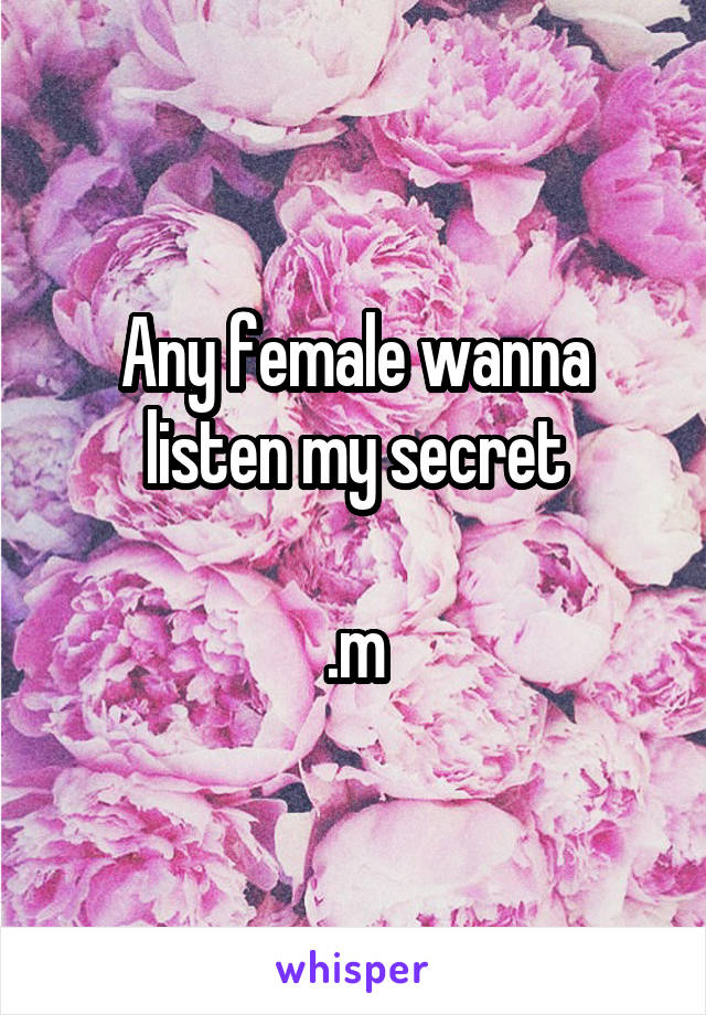 Any female wanna listen my secret

.m