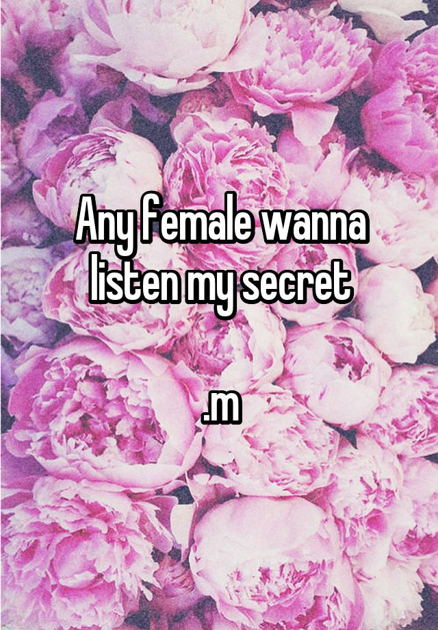 Any female wanna listen my secret

.m