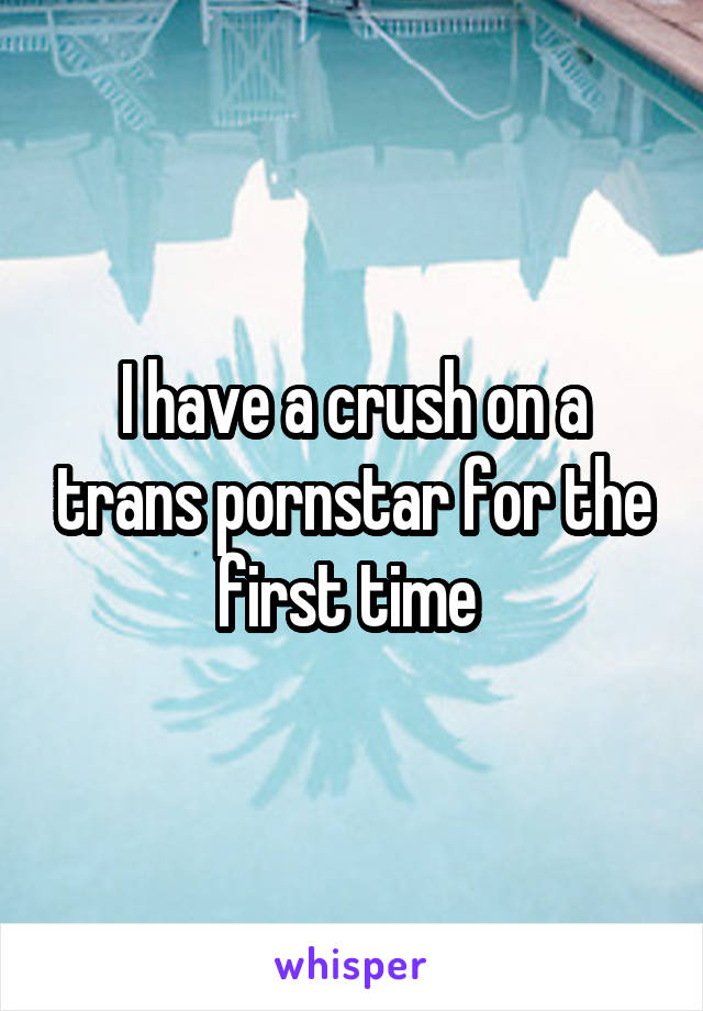 I have a crush on a trans pornstar for the first time 