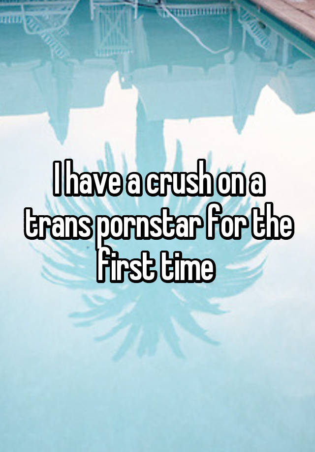 I have a crush on a trans pornstar for the first time 