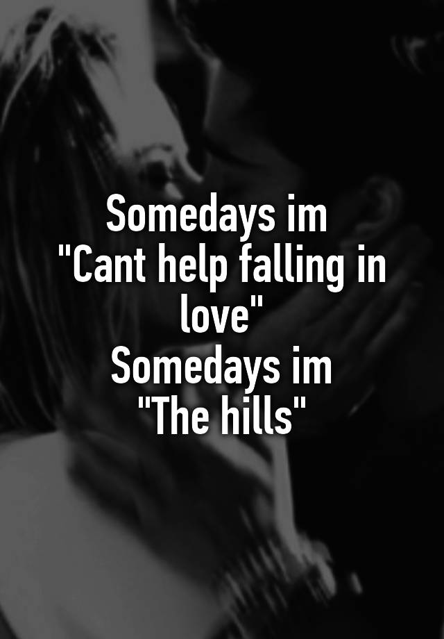 Somedays im 
"Cant help falling in love"
Somedays im
"The hills"