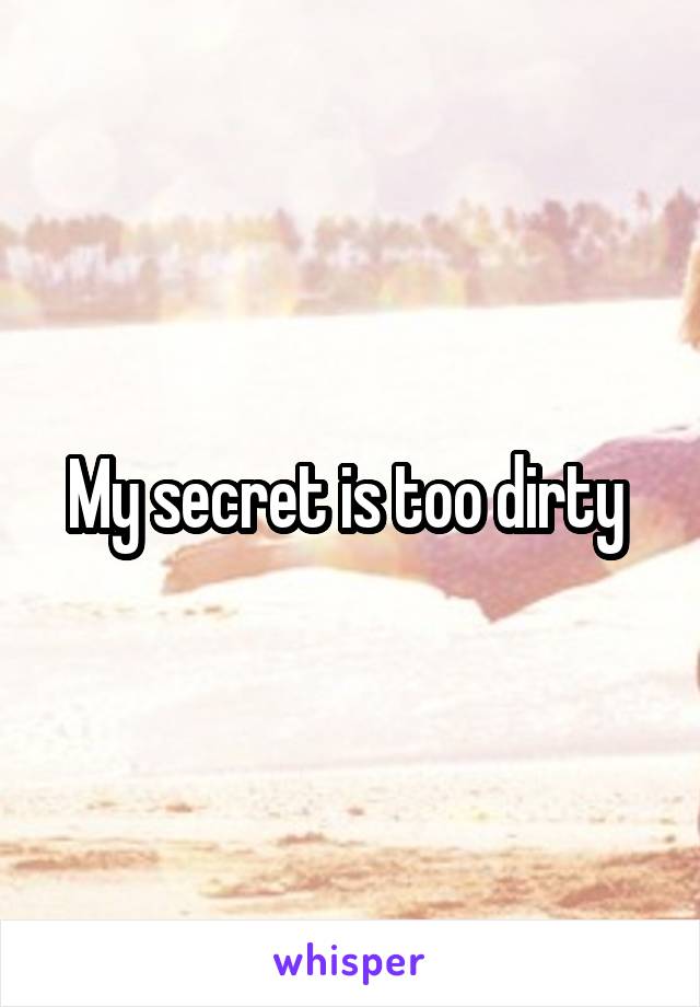 My secret is too dirty 