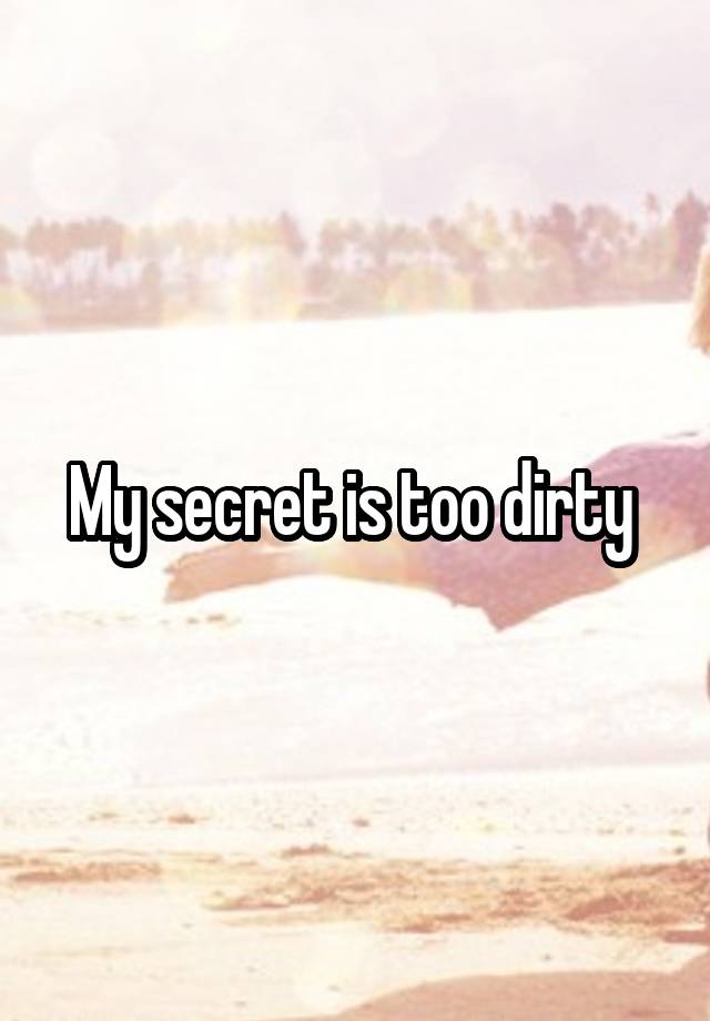 My secret is too dirty 