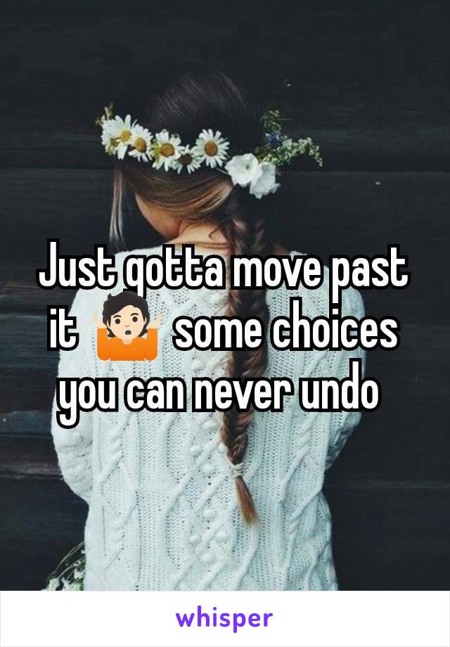 Just gotta move past it 🤷🏻 some choices you can never undo 