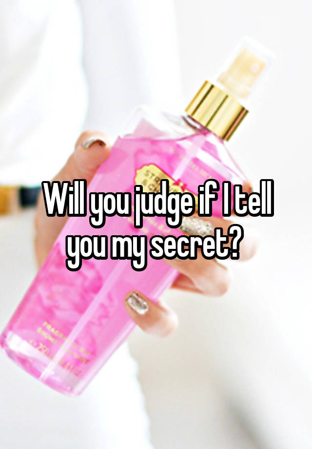 Will you judge if I tell you my secret? 