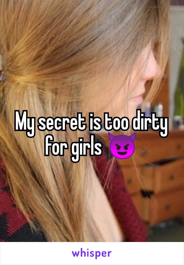 My secret is too dirty for girls 😈