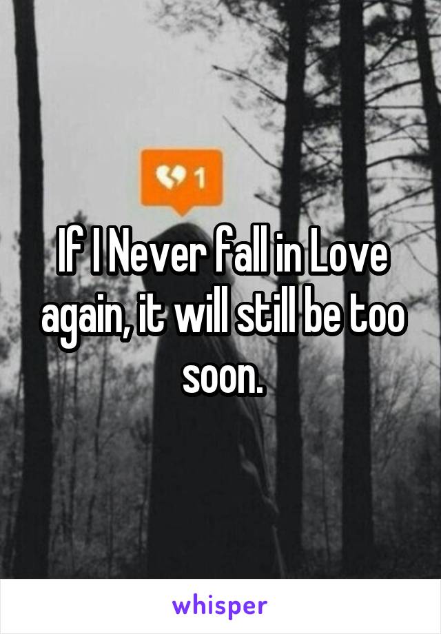 If I Never fall in Love again, it will still be too soon.