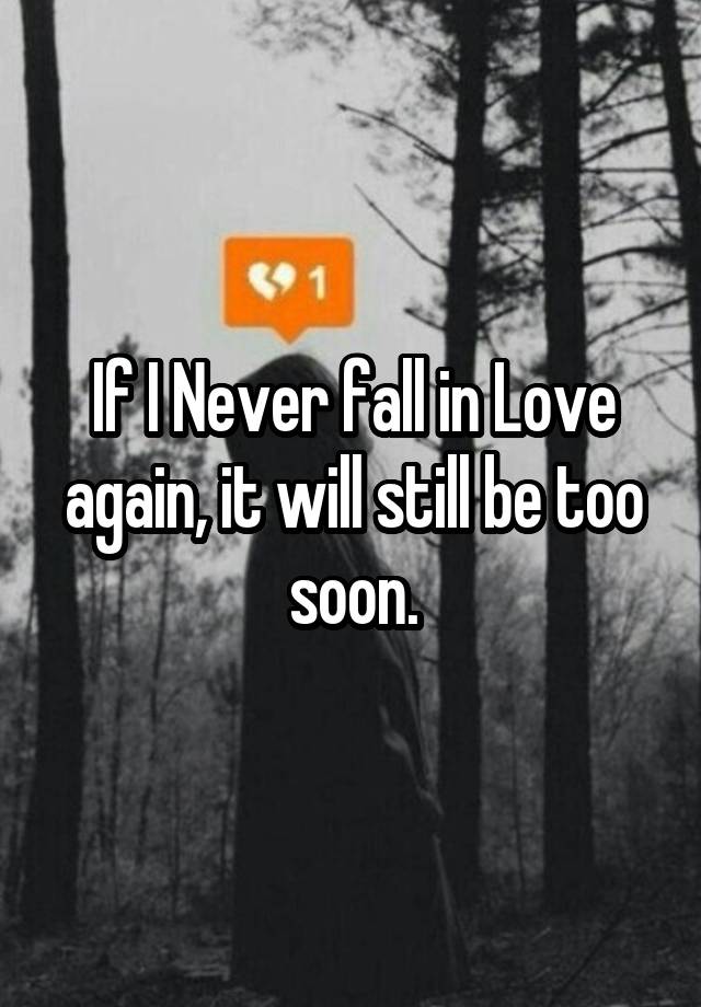 If I Never fall in Love again, it will still be too soon.