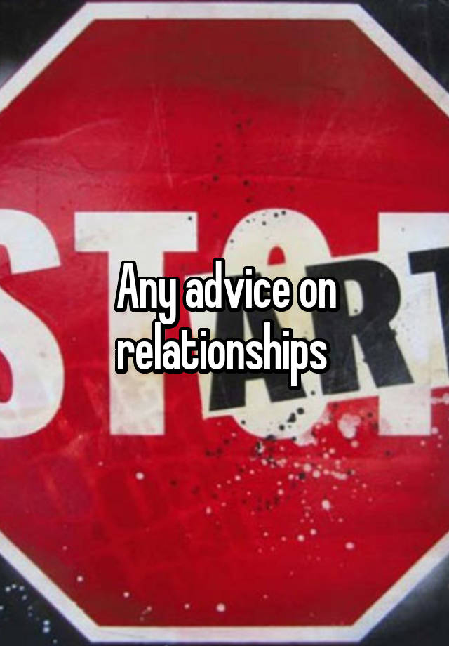 Any advice on relationships 