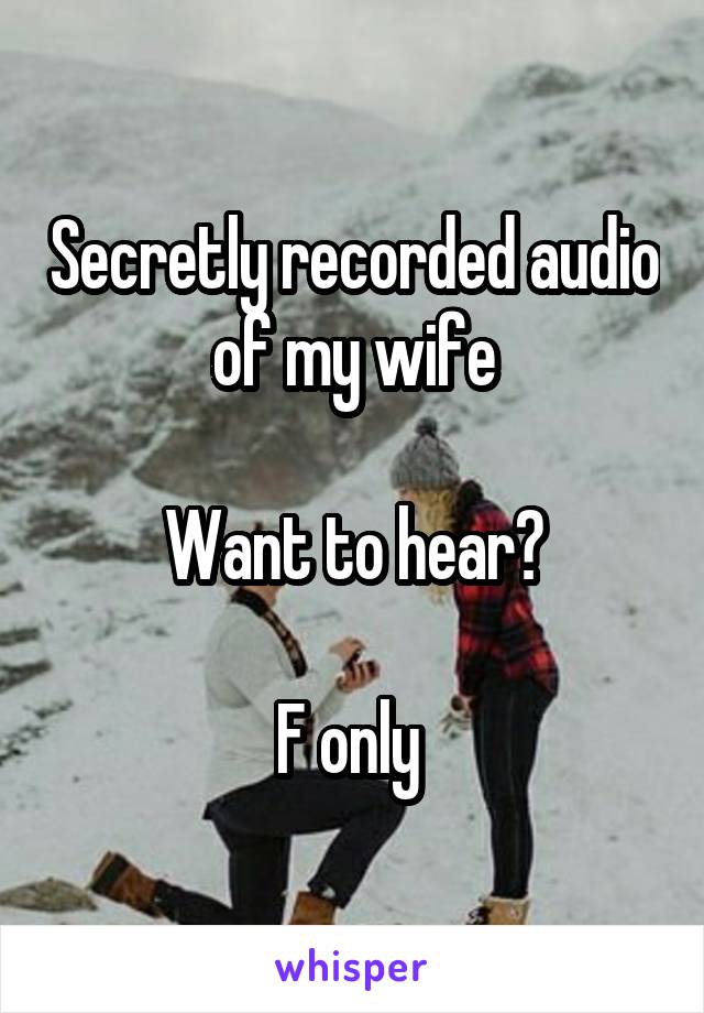 Secretly recorded audio of my wife

Want to hear?

F only 