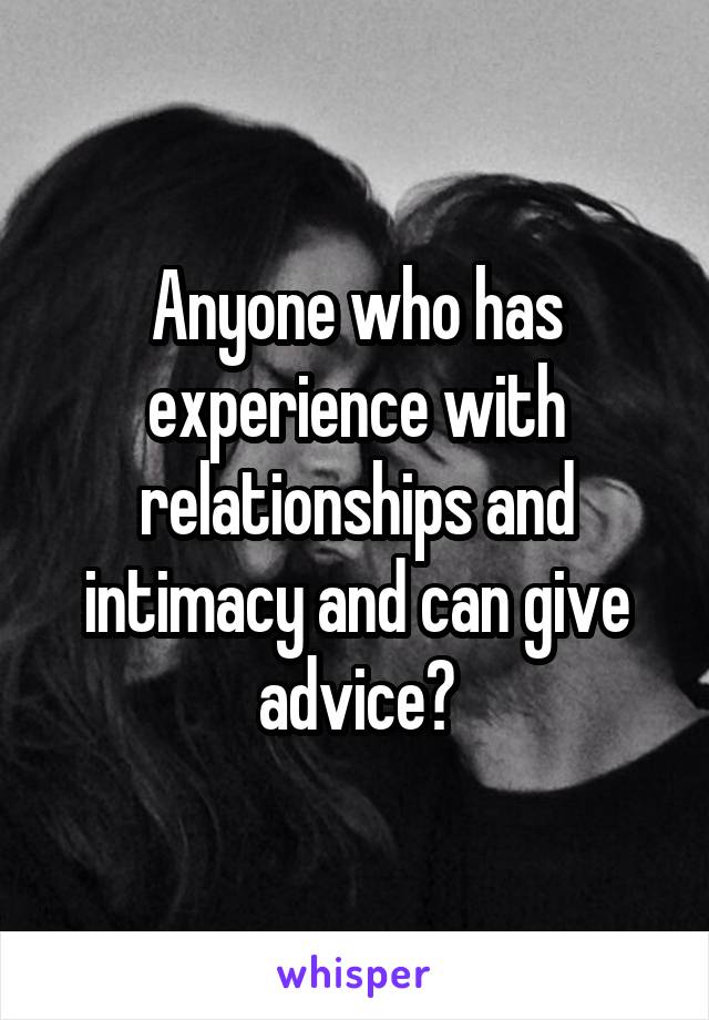 Anyone who has experience with relationships and intimacy and can give advice?