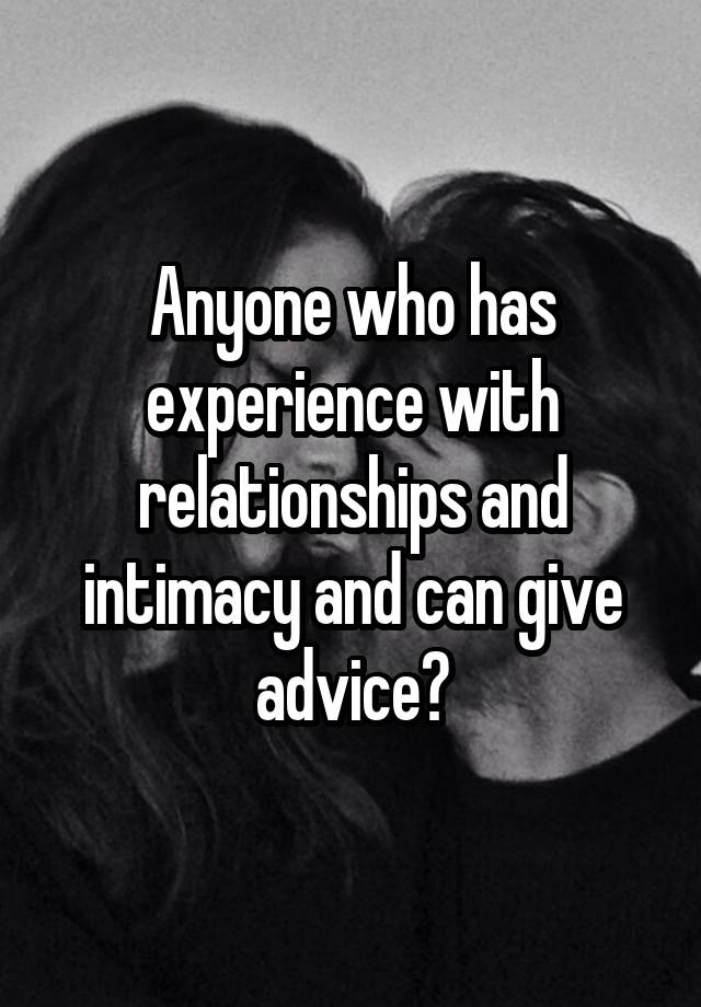 Anyone who has experience with relationships and intimacy and can give advice?