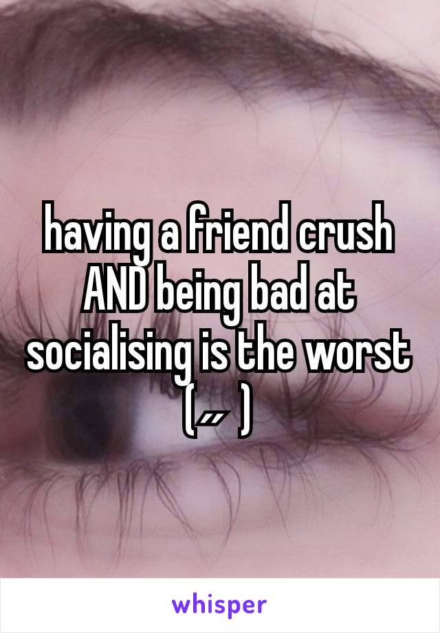 having a friend crush AND being bad at socialising is the worst
(˶⁠ ⁠)