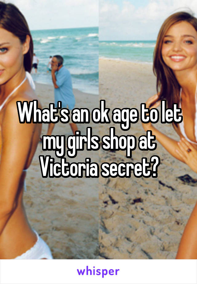 What's an ok age to let my girls shop at Victoria secret?