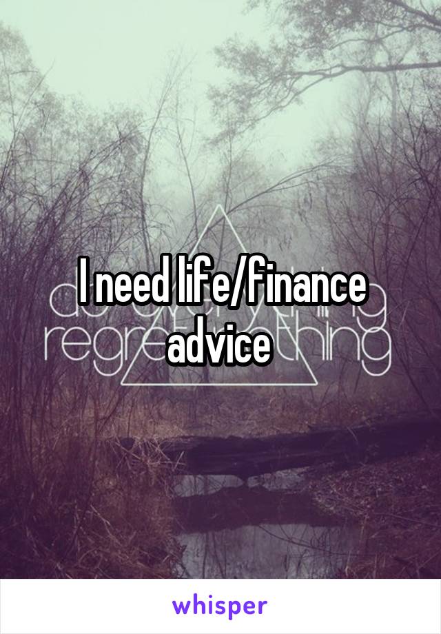 I need life/finance advice 