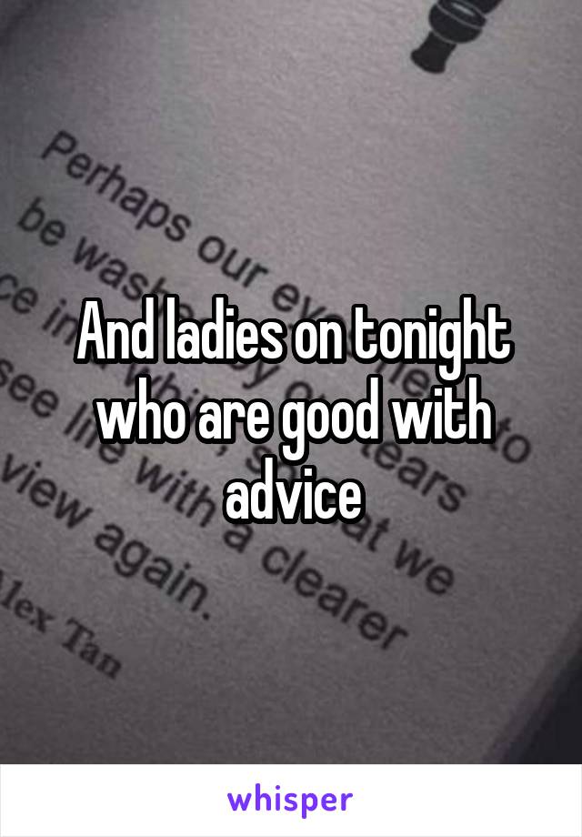 And ladies on tonight who are good with advice