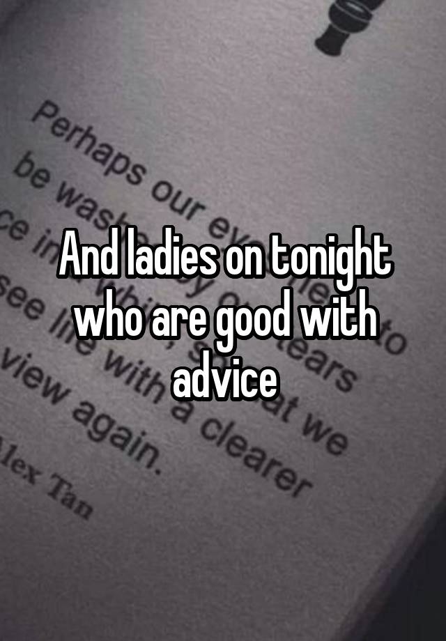 And ladies on tonight who are good with advice