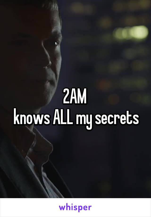 2AM 
knows ALL my secrets