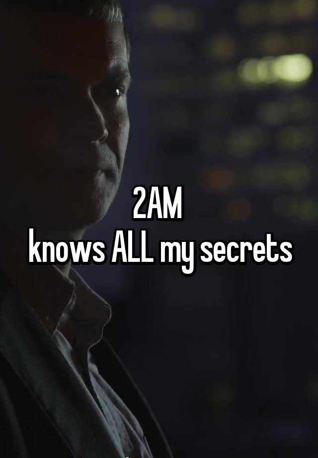 2AM 
knows ALL my secrets