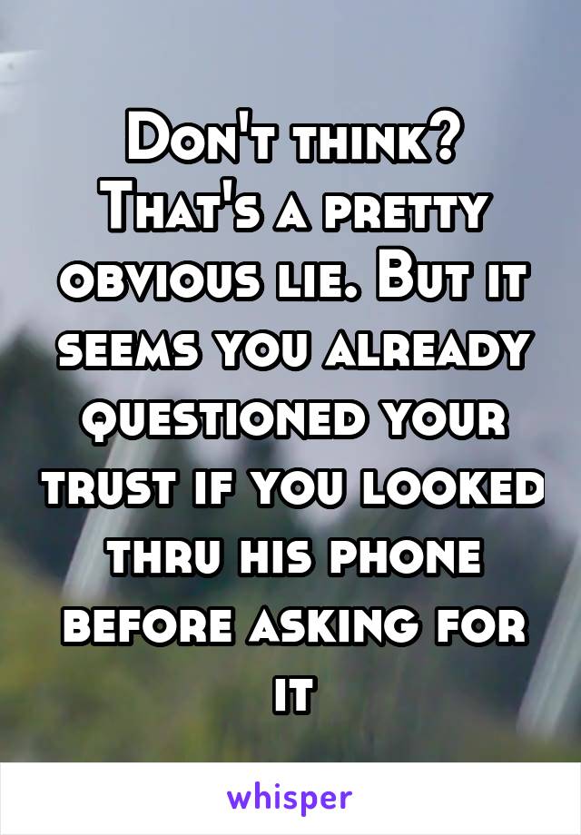 Don't think? That's a pretty obvious lie. But it seems you already questioned your trust if you looked thru his phone before asking for it