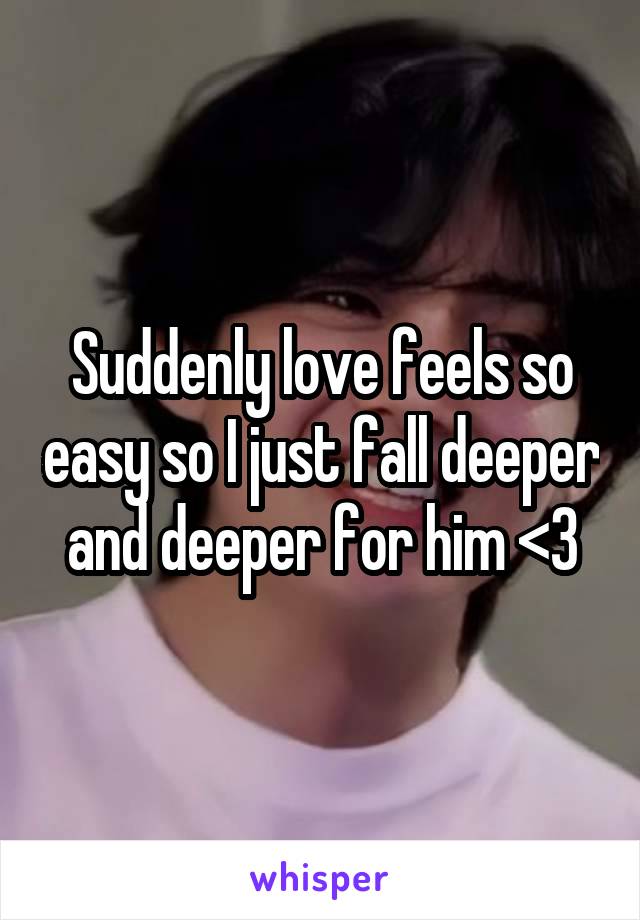 Suddenly love feels so easy so I just fall deeper and deeper for him <3