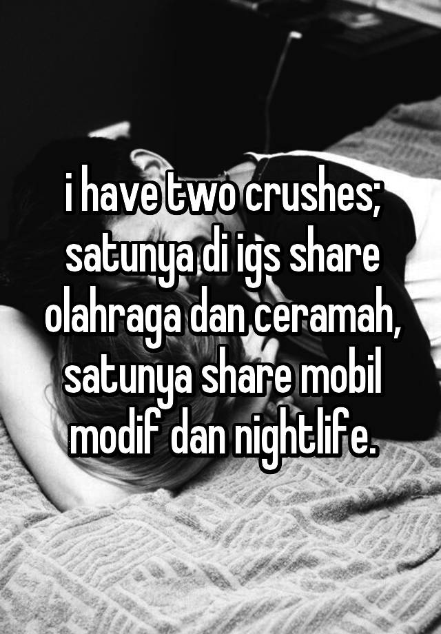 i have two crushes; satunya di igs share olahraga dan ceramah, satunya share mobil modif dan nightlife.