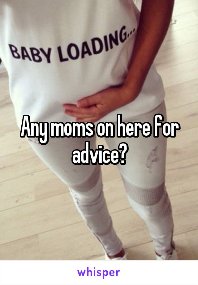 Any moms on here for advice?