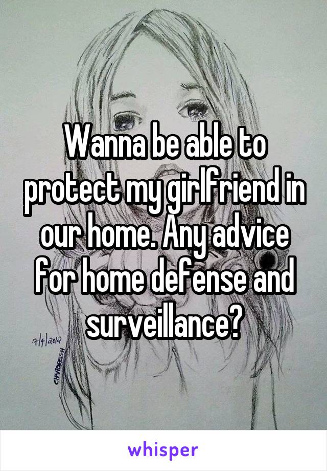 Wanna be able to protect my girlfriend in our home. Any advice for home defense and surveillance?