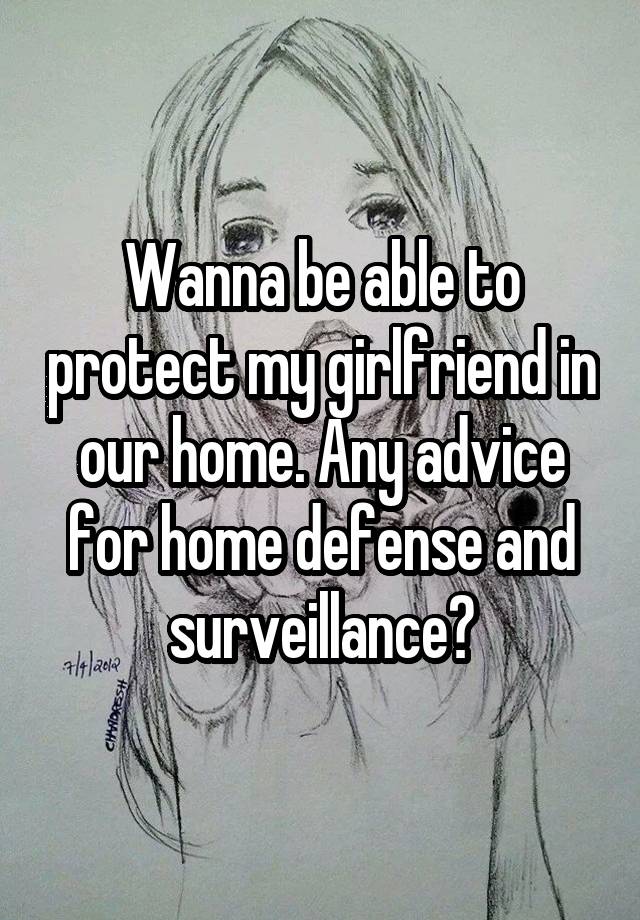 Wanna be able to protect my girlfriend in our home. Any advice for home defense and surveillance?