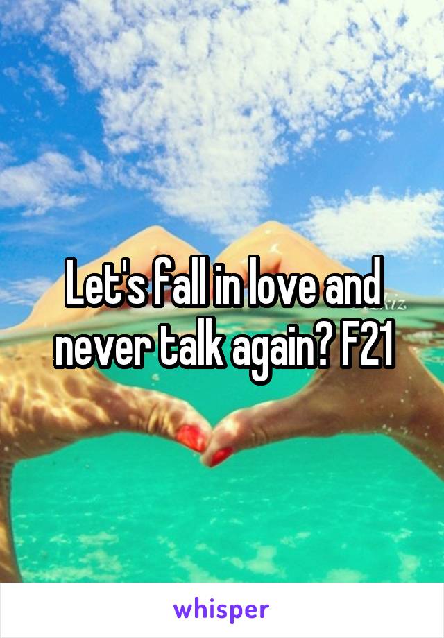 Let's fall in love and never talk again? F21