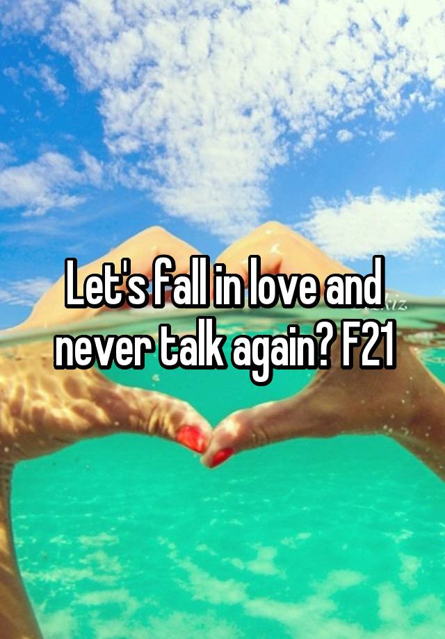 Let's fall in love and never talk again? F21