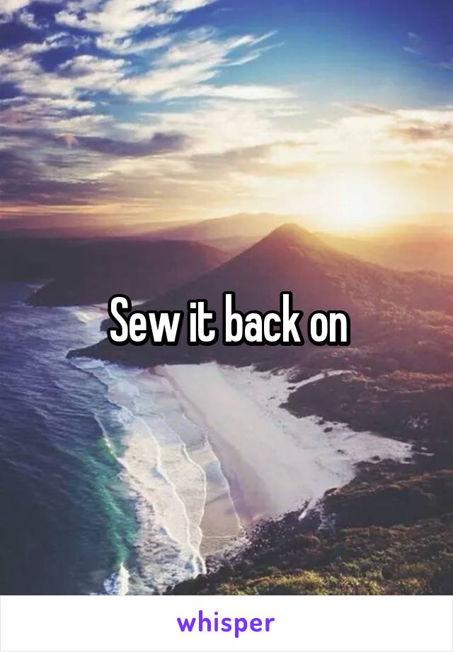 Sew it back on