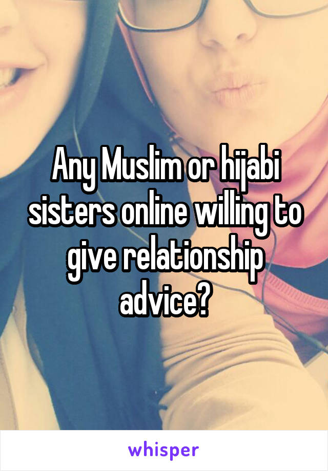 Any Muslim or hijabi sisters online willing to give relationship advice?