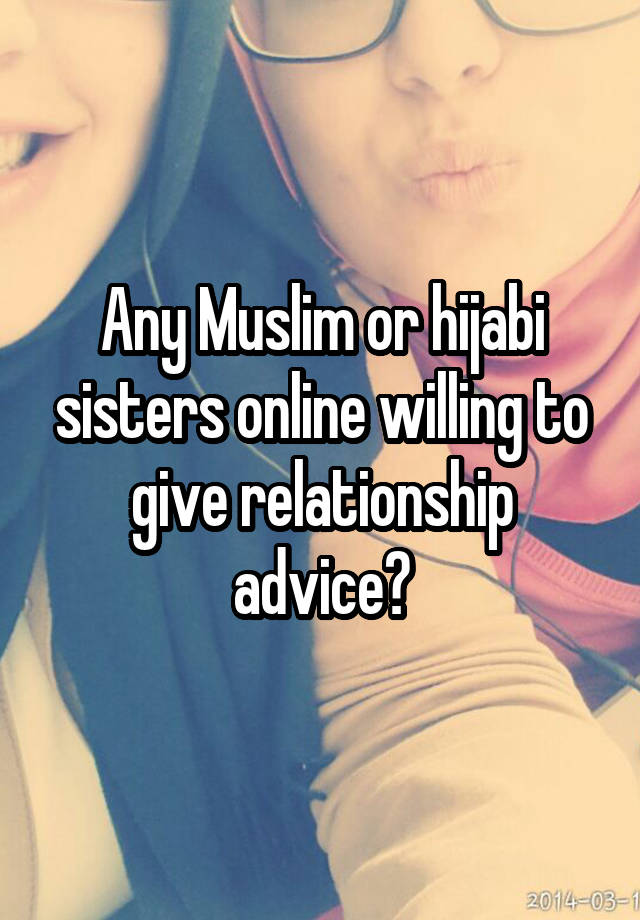 Any Muslim or hijabi sisters online willing to give relationship advice?