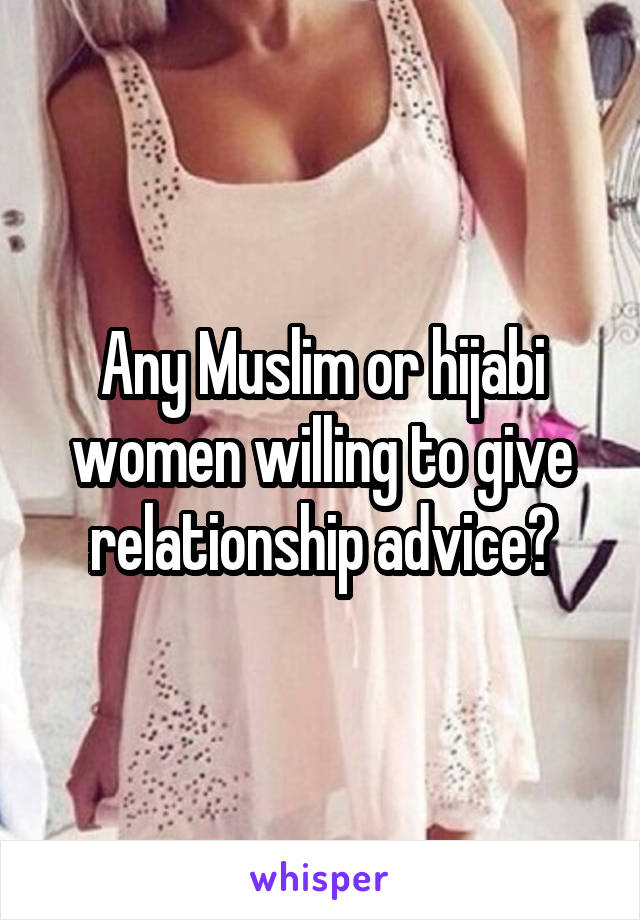 Any Muslim or hijabi women willing to give relationship advice?