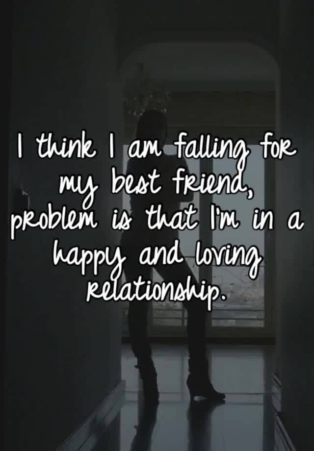 I think I am falling for my best friend, problem is that I’m in a happy and loving relationship. 