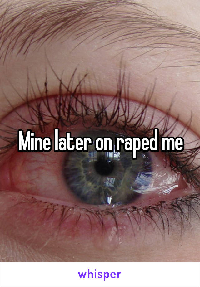 Mine later on raped me