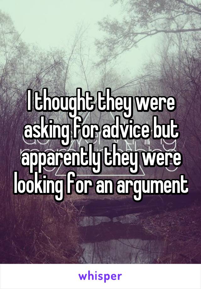 I thought they were asking for advice but apparently they were looking for an argument