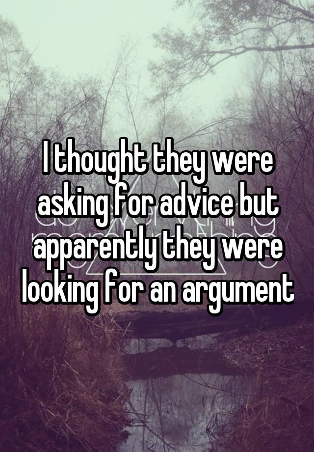 I thought they were asking for advice but apparently they were looking for an argument