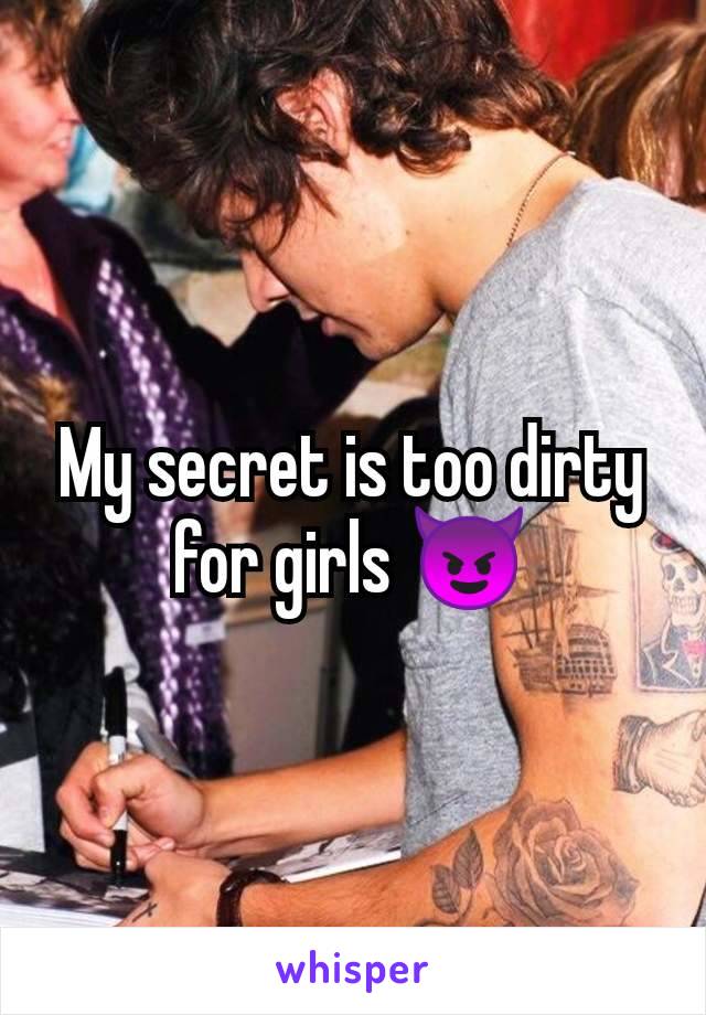 My secret is too dirty for girls 😈