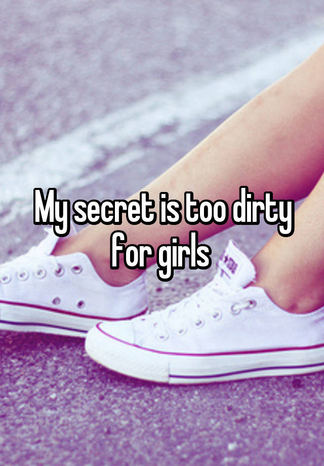 My secret is too dirty for girls 