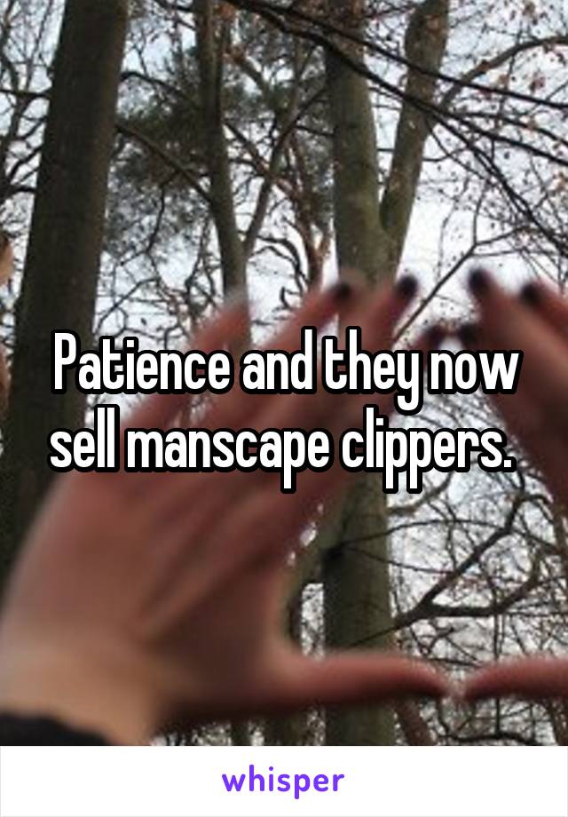 Patience and they now sell manscape clippers. 