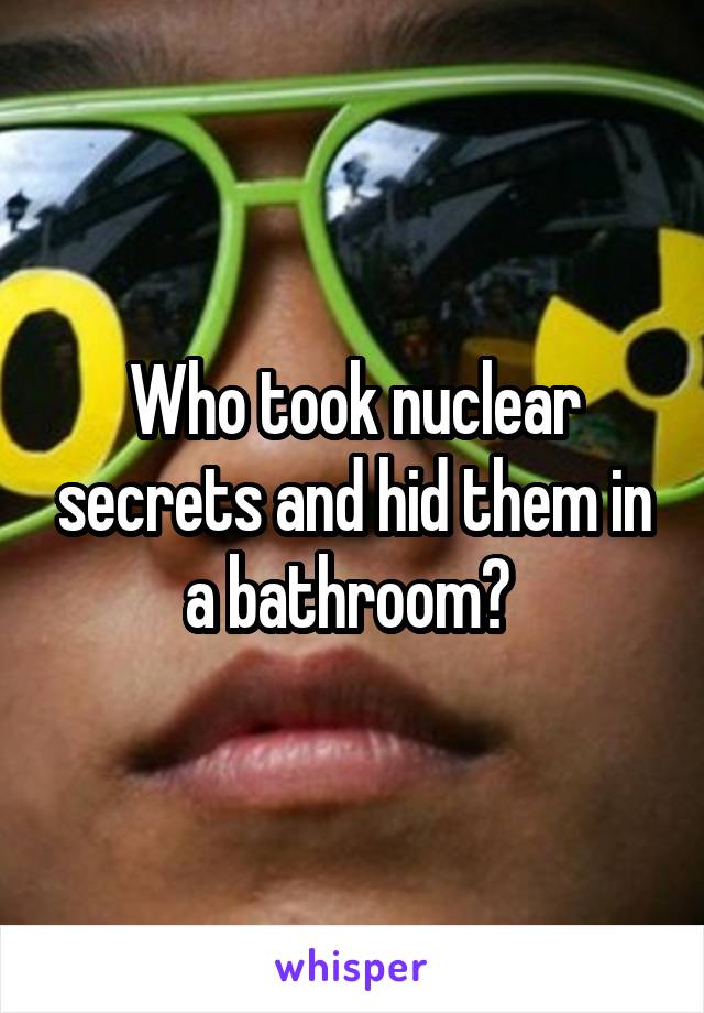 Who took nuclear secrets and hid them in a bathroom? 