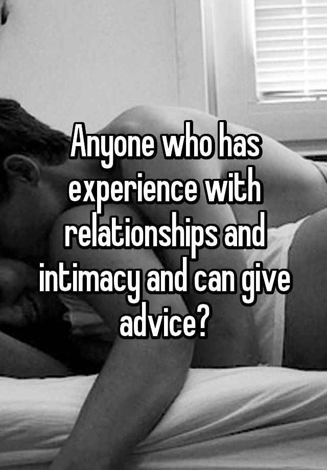 Anyone who has experience with relationships and intimacy and can give advice?