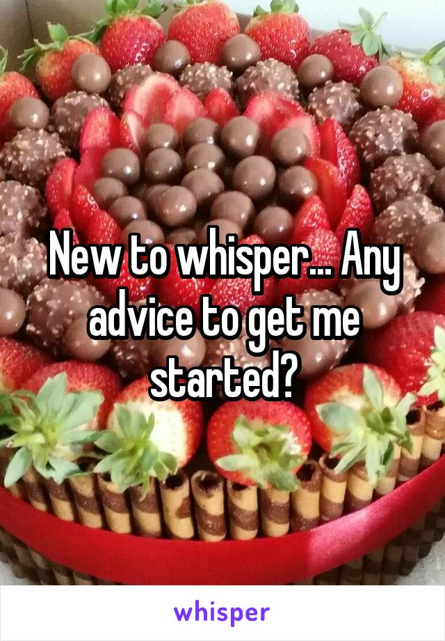 New to whisper... Any advice to get me started?